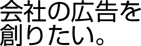 会社の広告を創りたい。