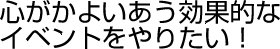 �S�����悢�������ʓI�ȃC�x���g����肽���I